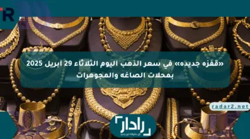 «قفزة جديدة» في سعر الذهب اليوم الثلاثاء 29 إبريل 2025 بمحلات الصاغة والمجوهرات